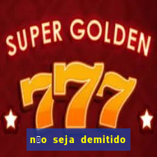 n茫o seja demitido como ganhar na loteria